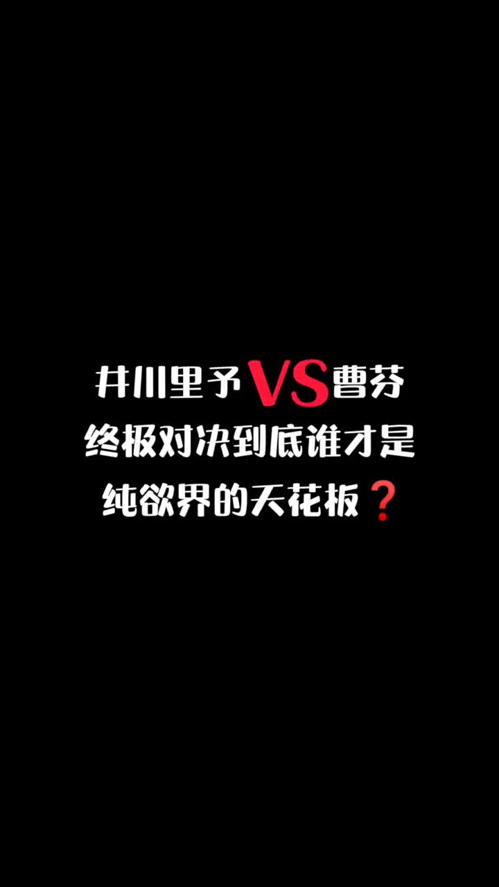 #井川里予 VS#曹芬 到底谁才是#纯欲天花板 的扛把子？终极对决你更喜欢哪一位？#曹芬是谁  #切换转场天花板